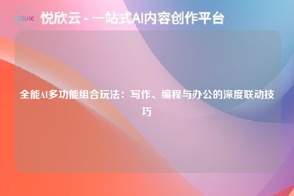 全能AI多功能组合玩法:写作、编程与办公的深度联动技巧