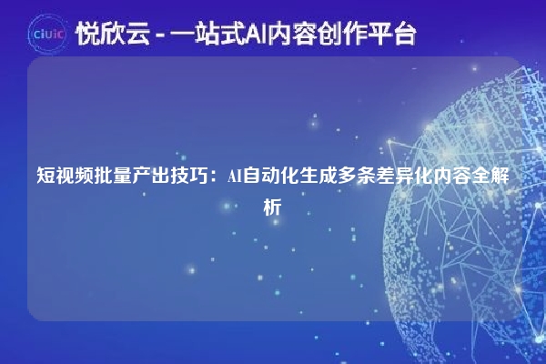 短视频批量产出技巧:AI自动化生成多条差异化内容全解析