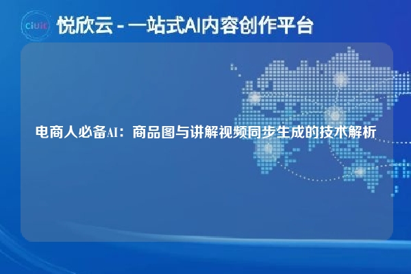 电商人必备AI:商品图与讲解视频同步生成的技术解析