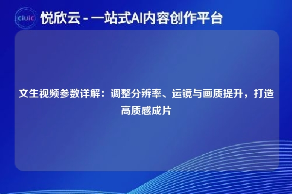 文生视频参数详解:调整分辨率、运镜与画质提升,打造高质感成片