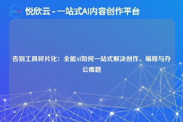 告别工具碎片化：全能AI如何一站式解决创作、编程与办公难题