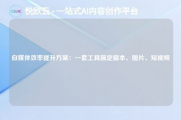 自媒体效率提升方案:一套工具搞定脚本、图片、短视频