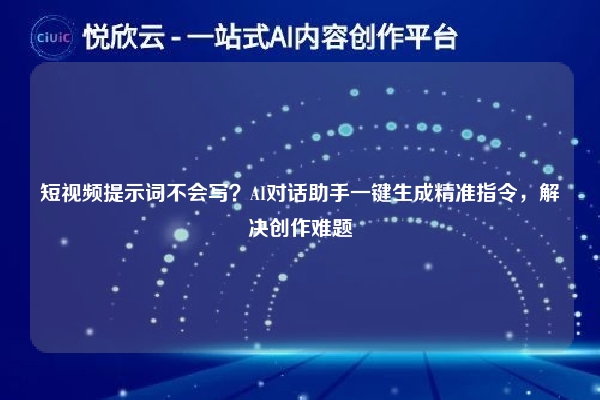 短视频提示词不会写?AI对话助手一键生成精准指令,解决创作难题