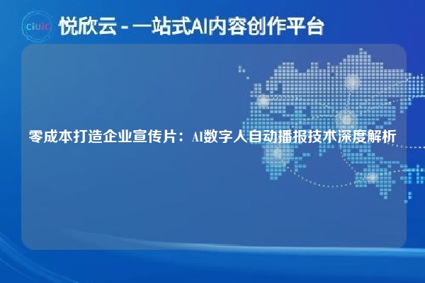 零成本打造企业宣传片:AI数字人自动播报技术深度解析