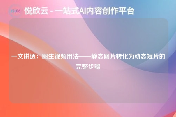 一文讲透:图生视频用法——静态图片转化为动态短片的完整步骤