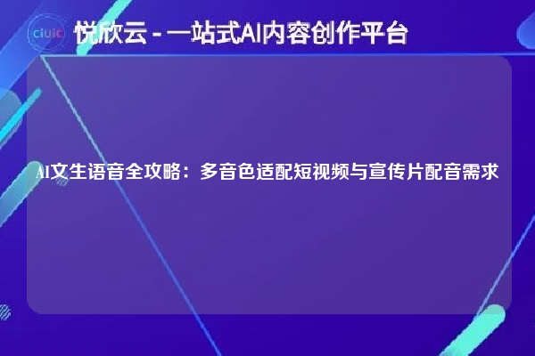 AI文生语音全攻略:多音色适配短视频与宣传片配音需求