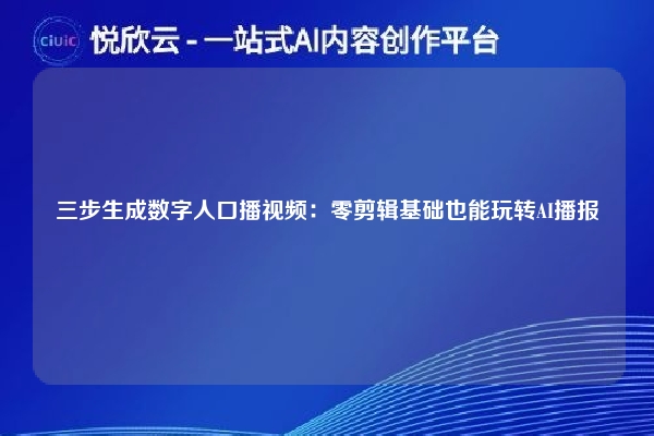 三步生成数字人口播视频:零剪辑基础也能玩转AI播报