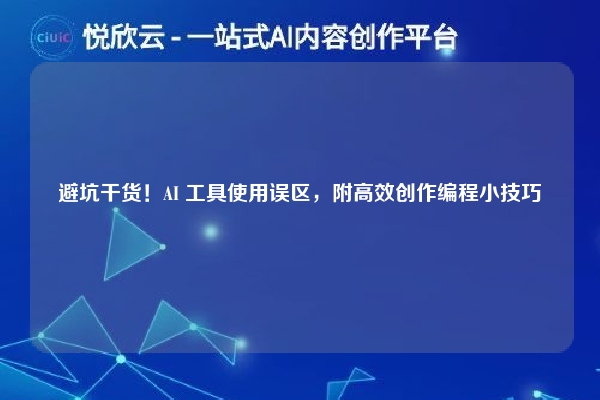 避坑干货!AI 工具使用误区,附高效创作编程小技巧