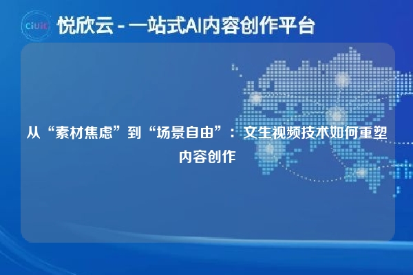 从“素材焦虑”到“场景自由”:文生视频技术如何重塑内容创作