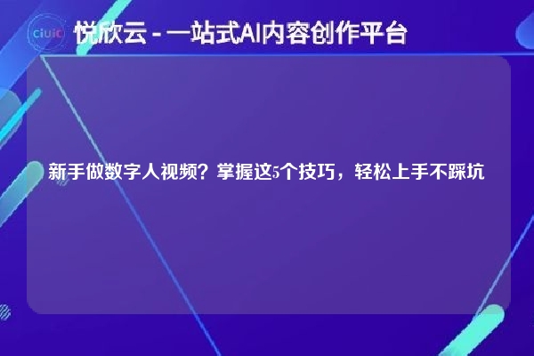 新手做数字人视频?掌握这5个技巧,轻松上手不踩坑