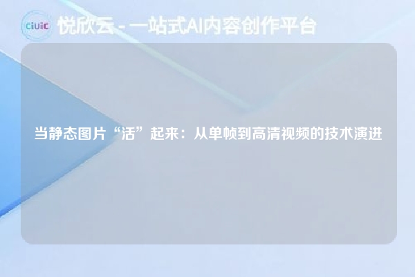 当静态图片“活”起来:从单帧到高清视频的技术演进