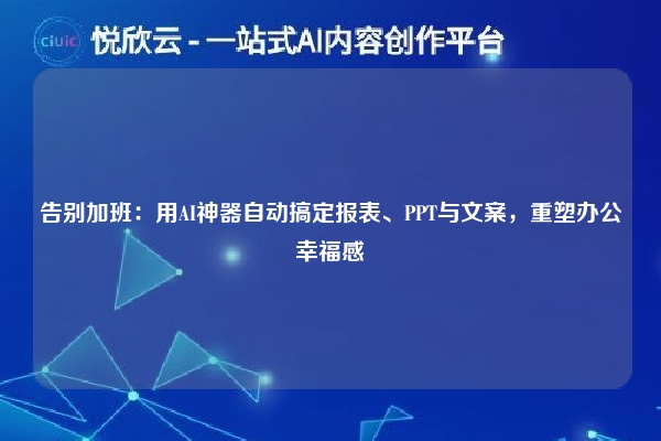 告别加班:用AI神器自动搞定报表、PPT与文案,重塑办公幸福感