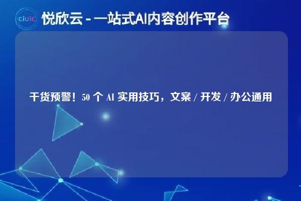 干货预警！50 个 AI 实用技巧，文案 / 开发 / 办公通用
