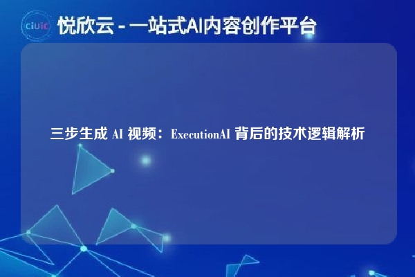 三步生成 AI 视频:ExecutionAI 背后的技术逻辑解析