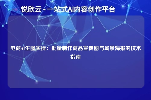 电商AI生图实操:批量制作商品宣传图与场景海报的技术指南