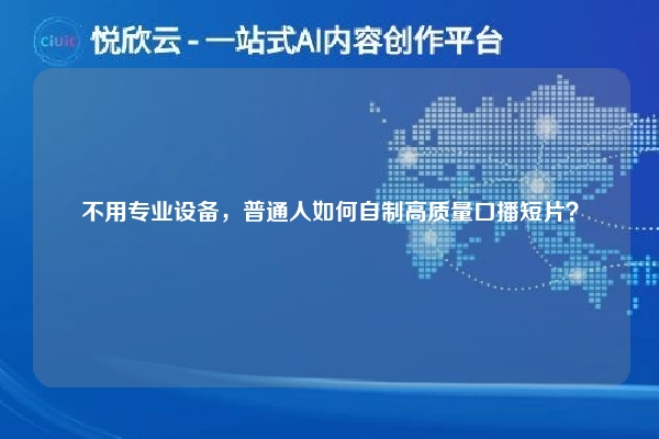 不用专业设备,普通人如何自制高质量口播短片?