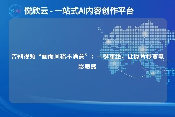 告别视频“画面风格不满意”:一键重绘,让原片秒变电影质感