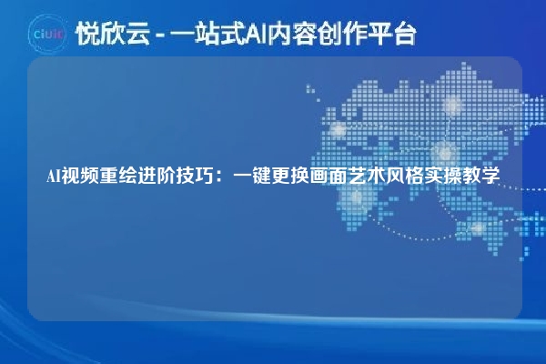 AI视频重绘进阶技巧:一键更换画面艺术风格实操教学