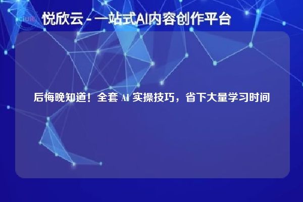 后悔晚知道！全套 AI 实操技巧，省下大量学习时间