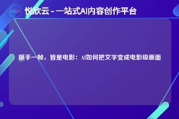 随手一帧,皆是电影:AI如何把文字变成电影级画面