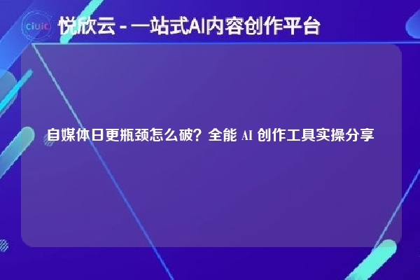 自媒体日更瓶颈怎么破?全能 AI 创作工具实操分享