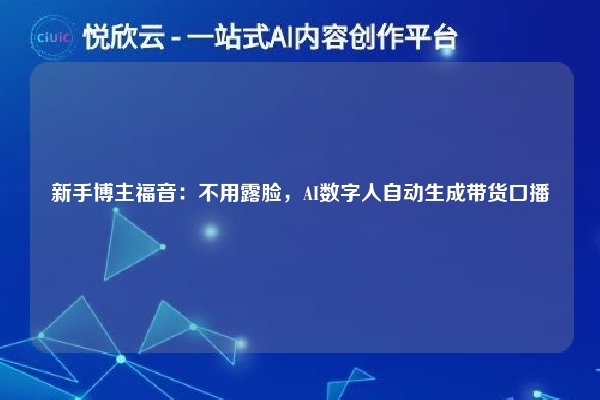 新手博主福音:不用露脸,AI数字人自动生成带货口播
